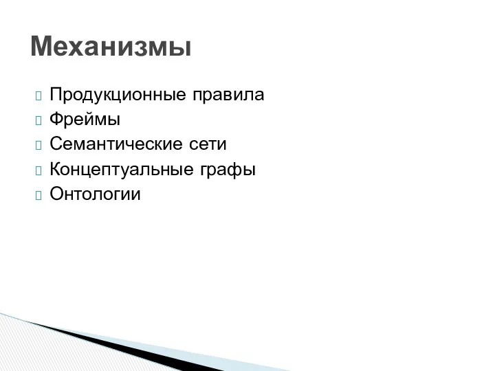 Продукционные правила Фреймы Семантические сети Концептуальные графы Онтологии Механизмы