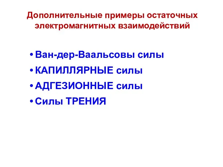 Ван-дер-Ваальсовы силы КАПИЛЛЯРНЫЕ силы АДГЕЗИОННЫЕ силы Силы ТРЕНИЯ Дополнительные примеры остаточных электромагнитных взаимодействий