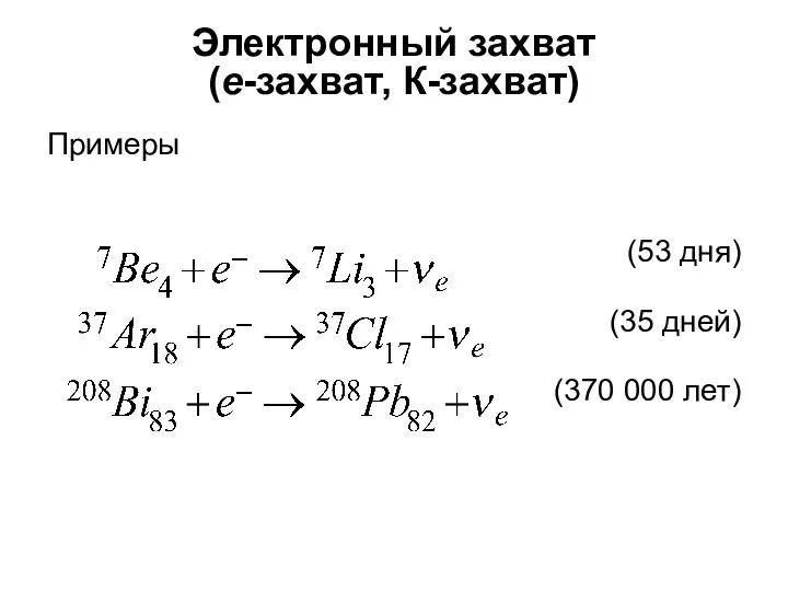 Электронный захват (e-захват, К-захват) Примеры (53 дня) (35 дней) (370 000 лет)