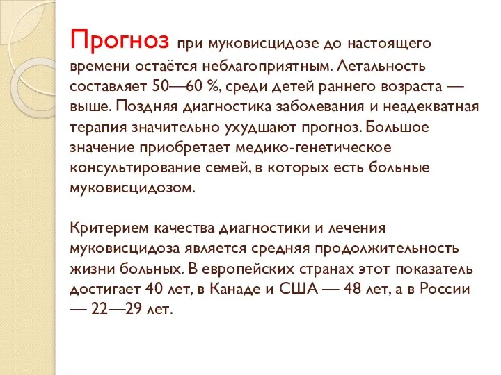 Прогноз при муковисцидозе до настоящего времени остаётся неблагоприятным. Летальность составляет 50—60