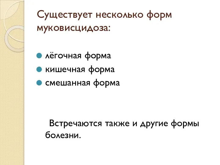 Существует несколько форм муковисцидоза: лёгочная форма кишечная форма смешанная форма Встречаются также и другие формы болезни.