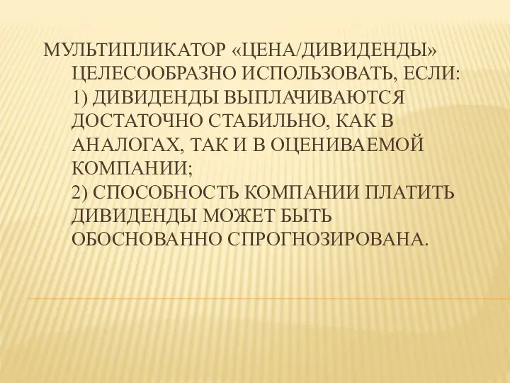 МУЛЬТИПЛИКАТОР «ЦЕНА/ДИВИДЕНДЫ» ЦЕЛЕСООБРАЗНО ИСПОЛЬЗОВАТЬ, ЕСЛИ: 1) ДИВИДЕНДЫ ВЫПЛАЧИВАЮТСЯ ДОСТАТОЧНО СТАБИЛЬНО, КАК