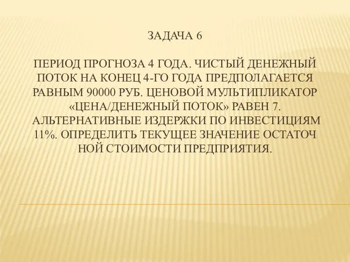 ЗАДАЧА 6 ПЕРИОД ПРОГНОЗА 4 ГОДА. ЧИСТЫЙ ДЕНЕЖНЫЙ ПОТОК НА КОНЕЦ