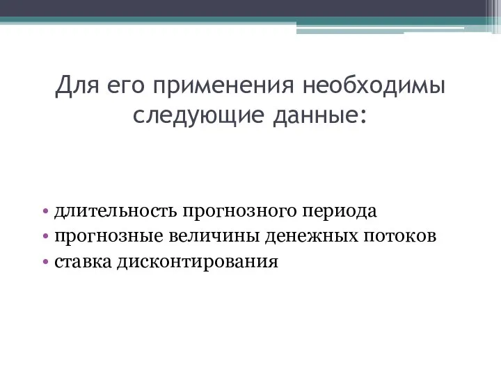 Для его применения необходимы следующие данные: длительность прогнозного периода прогнозные величины денежных потоков ставка дисконтирования