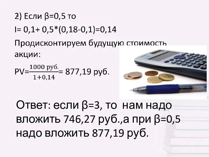 Ответ: если β=3, то нам надо вложить 746,27 руб.,а при β=0,5 надо вложить 877,19 руб.