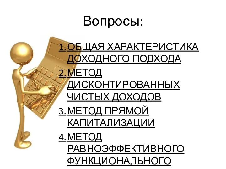 Вопросы: 1. ОБЩАЯ ХАРАКТЕРИСТИКА ДОХОДНОГО ПОДХОДА 2. МЕТОД ДИСКОНТИРОВАННЫХ ЧИСТЫХ ДОХОДОВ