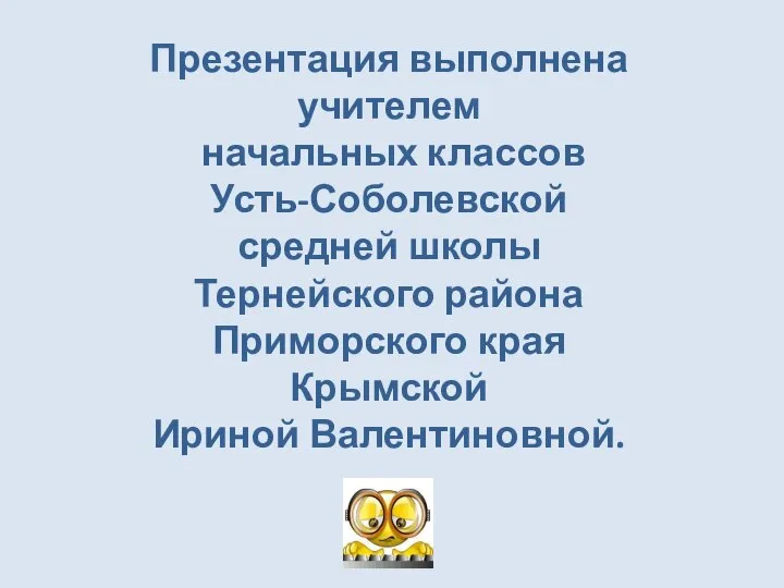 Презентация выполнена учителем начальных классов Усть-Соболевской средней школы Тернейского района Приморского края Крымской Ириной Валентиновной.