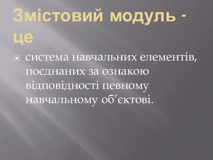 Змістовий модуль - це система навчальних елементів, поєднаних за ознакою відповідності певному навчальному об’єктові.