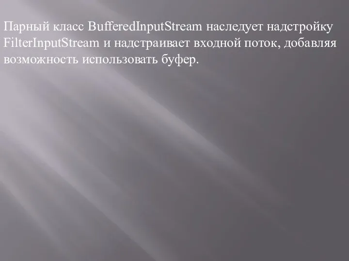 Парный класс BufferedInputStream наследует надстройку FilterInputStream и надстраивает входной поток, добавляя возможность использовать буфер.