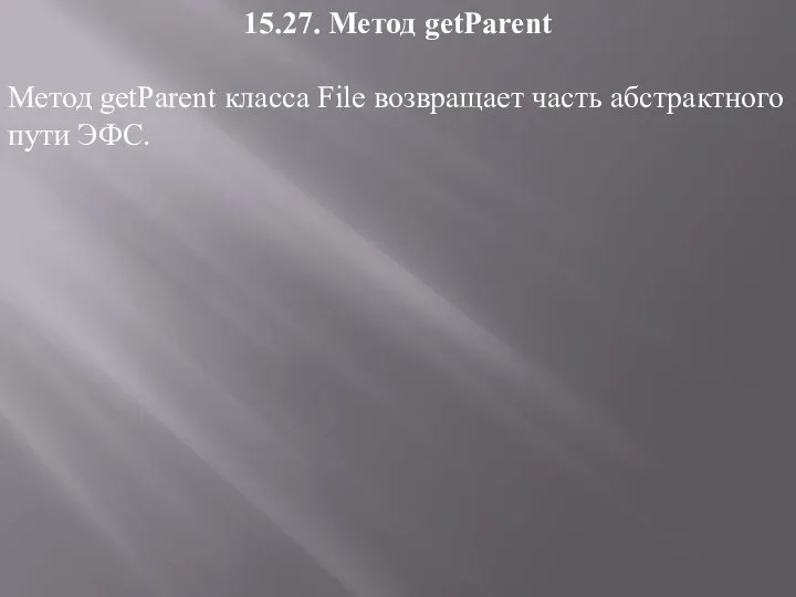 15.27. Метод getParent Метод getParent класса File возвращает часть абстрактного пути ЭФС.