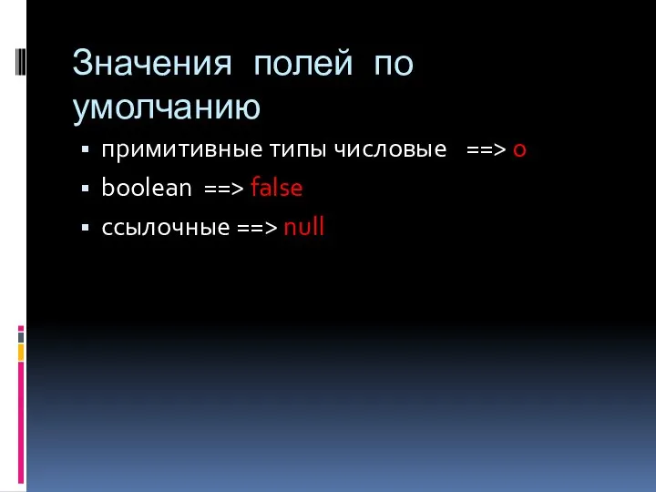 Значения полей по умолчанию примитивные типы числовые ==> 0 boolean ==> false ссылочные ==> null