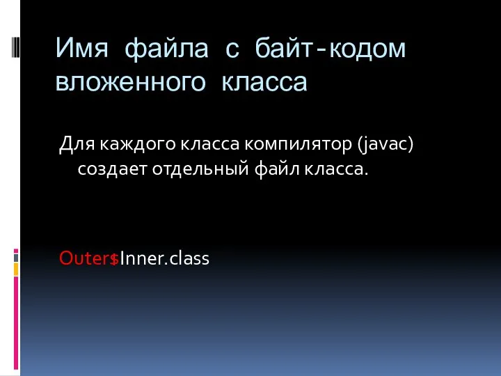 Имя файла с байт-кодом вложенного класса Для каждого класса компилятор (javac) создает отдельный файл класса. Outer$Inner.class
