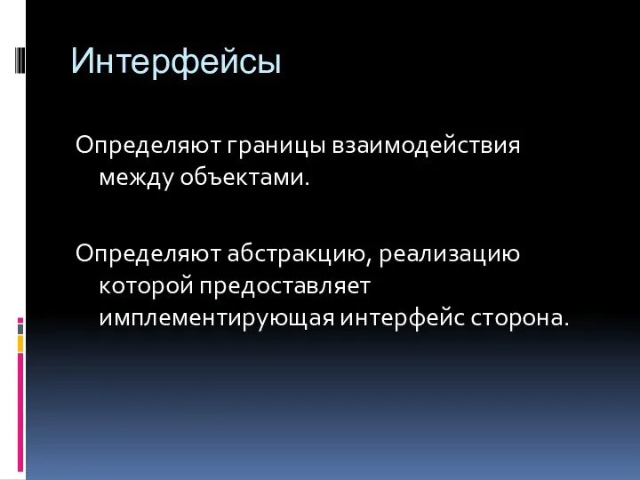 Интерфейсы Определяют границы взаимодействия между объектами. Определяют абстракцию, реализацию которой предоставляет имплементирующая интерфейс сторона.