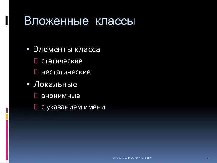 Вложенные классы Элементы класса статические нестатические Локальные анонимные с указанием имени Kolesnikov D.O. SED KNURE