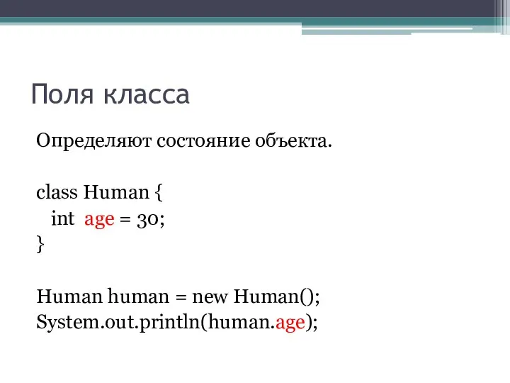 Поля класса Определяют состояние объекта. class Human { int age =