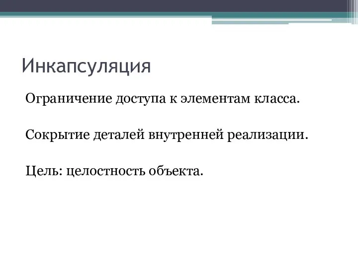 Инкапсуляция Ограничение доступа к элементам класса. Сокрытие деталей внутренней реализации. Цель: целостность объекта.