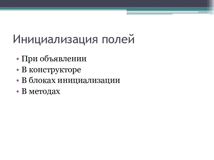 Инициализация полей При объявлении В конструкторе В блоках инициализации В методах