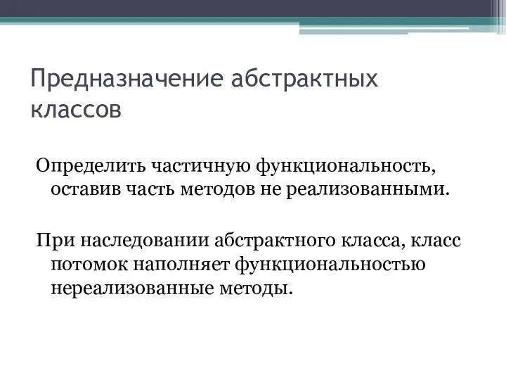 Предназначение абстрактных классов Определить частичную функциональность, оставив часть методов не реализованными.