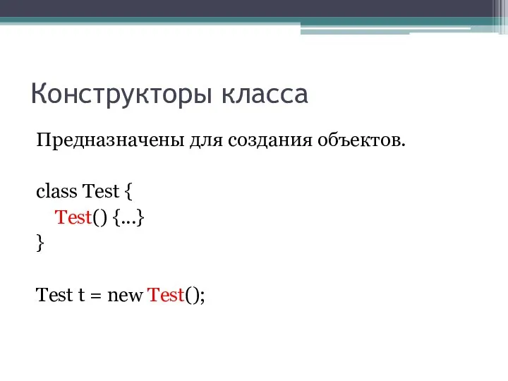 Конструкторы класса Предназначены для создания объектов. class Test { Test() {...}