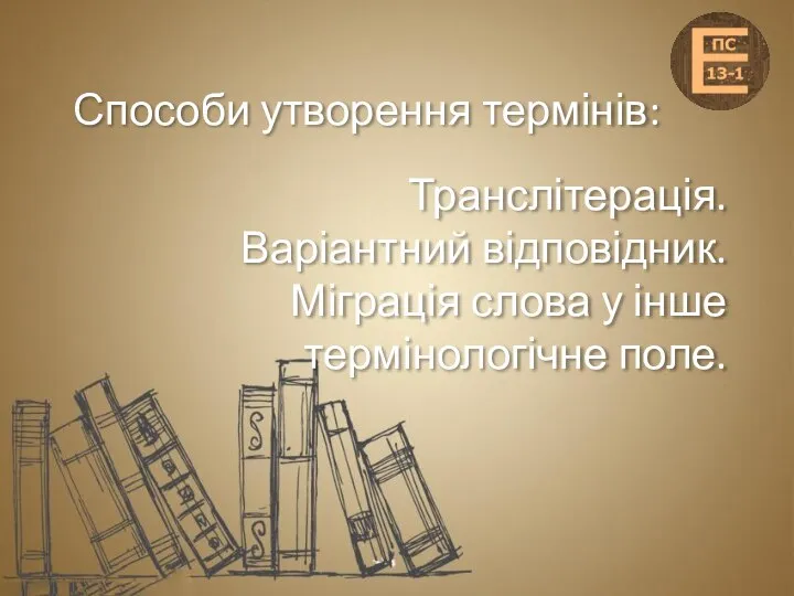 Способи утворення термінів: Транслітерація. Варіантний відповідник. Міграція слова у інше термінологічне поле.