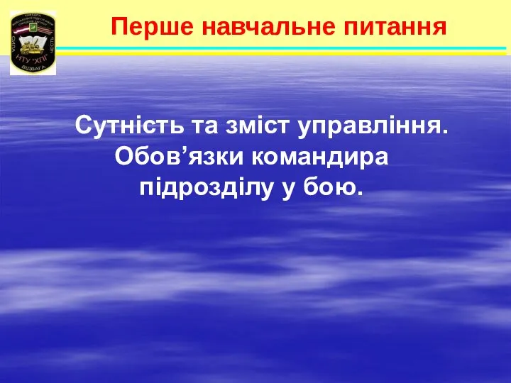 Перше навчальне питання Сутність та зміст управління. Обов’язки командира підрозділу у бою.