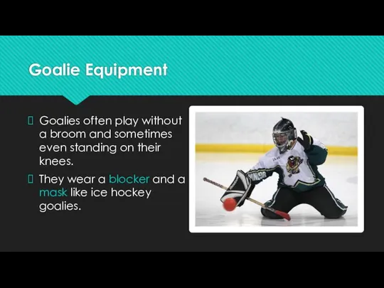 Goalie Equipment Goalies often play without a broom and sometimes even
