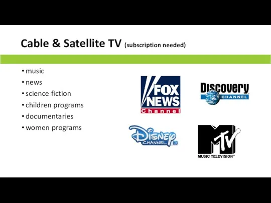 Cable & Satellite TV (subscription needed) music news science fiction children programs documentaries women programs