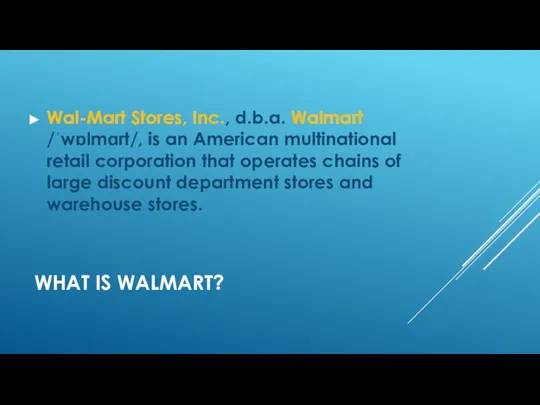 WHAT IS WALMART? Wal-Mart Stores, Inc., d.b.a. Walmart /ˈwɒlmɑrt/, is an