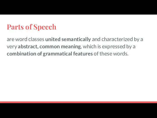Parts of Speech are word classes united semantically and characterized by