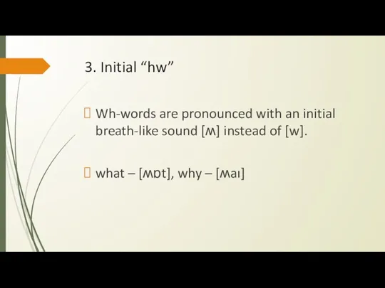 3. Initial “hw” Wh-words are pronounced with an initial breath-like sound