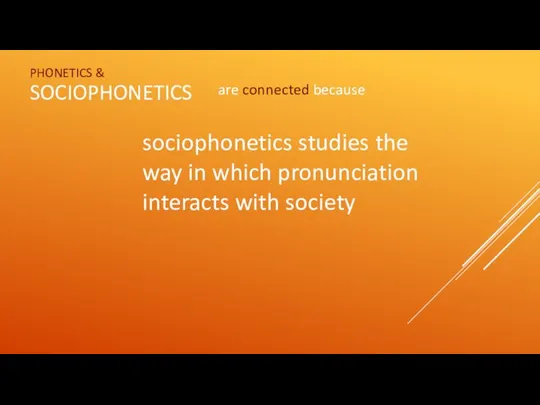 PHONETICS & SOCIOPHONETICS are connected because sociophonetics studies the way in which pronunciation interacts with society