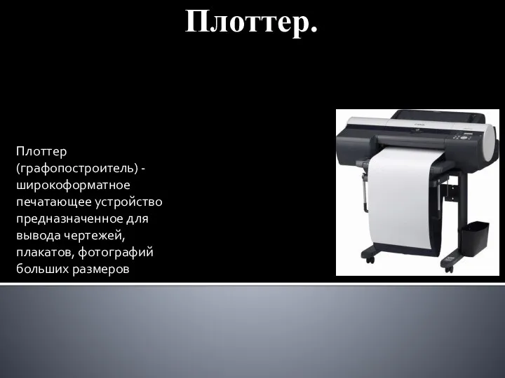 Плоттер. Плоттер (графопостроитель) - широкоформатное печатающее устройство предназначенное для вывода чертежей, плакатов, фотографий больших размеров