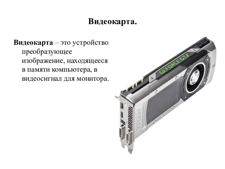 Видеокарта. Видеокарта – это устройство, преобразующее изображение, находящееся в памяти компьютера, в видеосигнал для монитора.