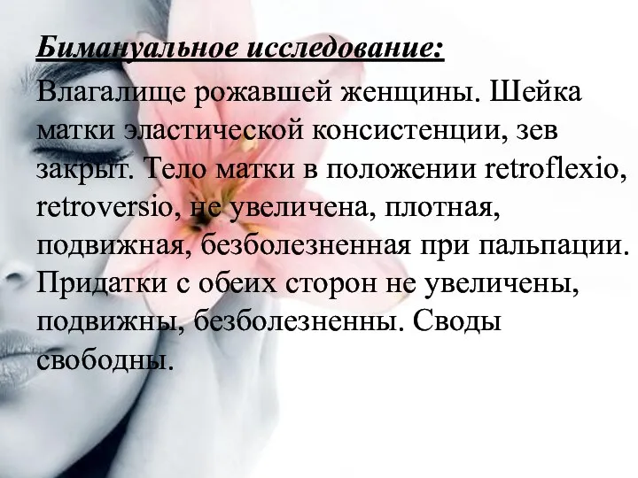 Бимануальное исследование: Влагалище рожавшей женщины. Шейка матки эластической консистенции, зев закрыт.