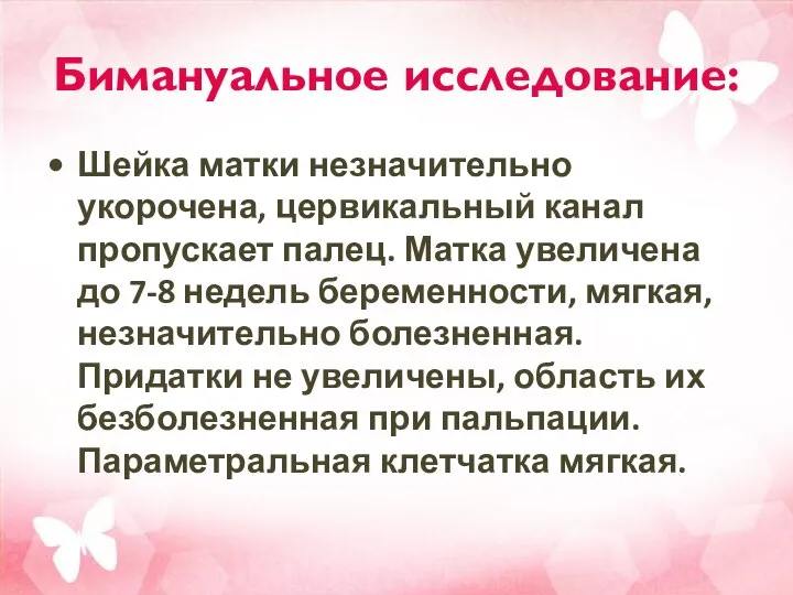 Бимануальное исследование: Шейка матки незначительно укорочена, цервикальный канал пропускает палец. Матка