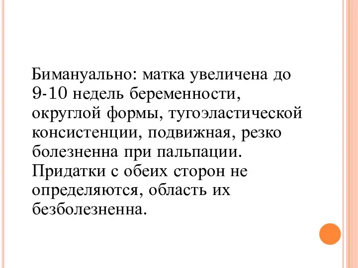 Бимануально: матка увеличена до 9-10 недель беременности, округлой формы, тугоэластической консистенции,