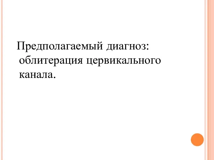 Предполагаемый диагноз: облитерация цервикального канала.