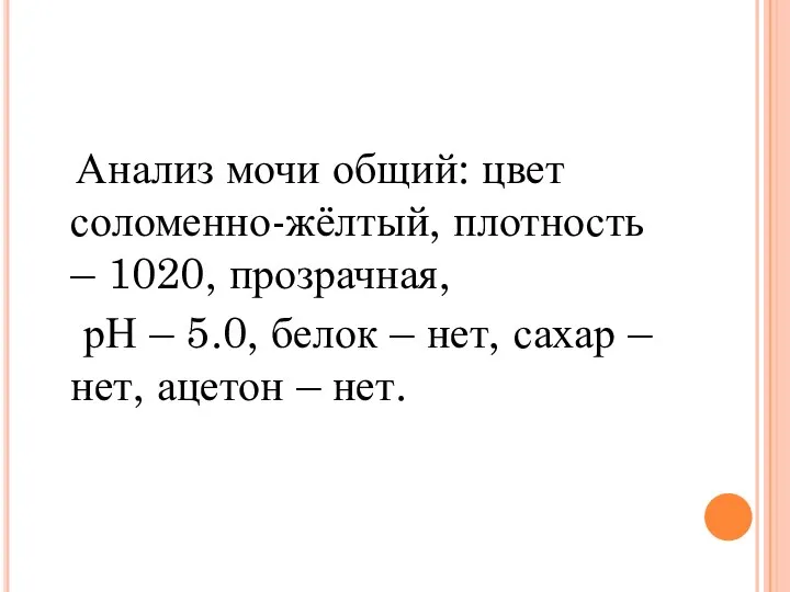 Анализ мочи общий: цвет соломенно-жёлтый, плотность – 1020, прозрачная, рН –