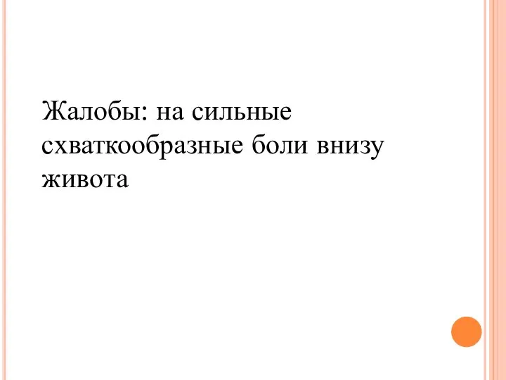 Жалобы: на сильные схваткообразные боли внизу живота