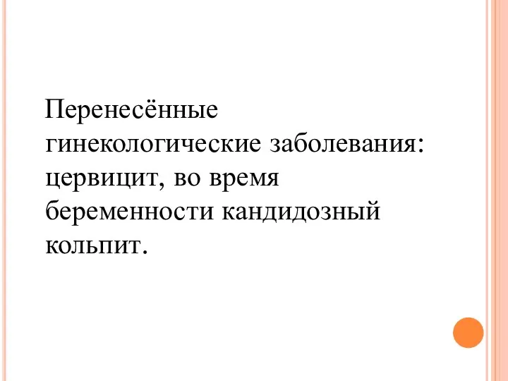 Перенесённые гинекологические заболевания: цервицит, во время беременности кандидозный кольпит.