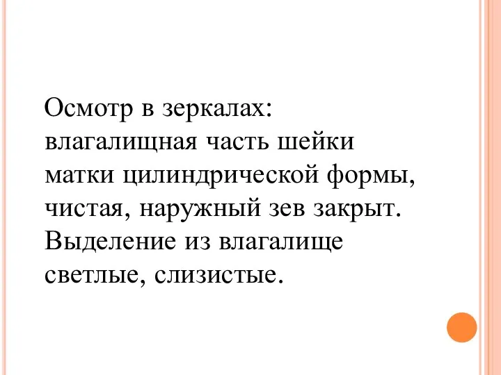 Осмотр в зеркалах: влагалищная часть шейки матки цилиндрической формы, чистая, наружный