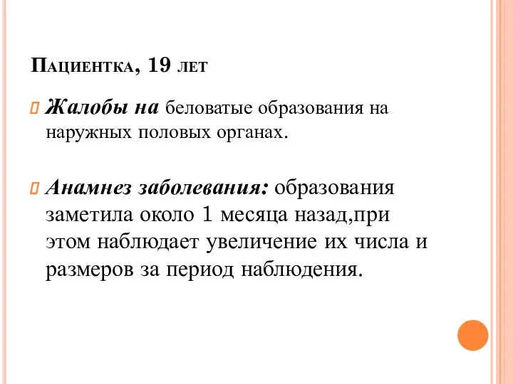 Пациентка, 19 лет Жалобы на беловатые образования на наружных половых органах.