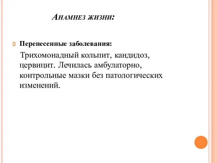 Анамнез жизни: Перенесенные заболевания: Трихомонадный кольпит, кандидоз, цервицит. Лечилась амбулаторно, контрольные мазки без патологических изменений.