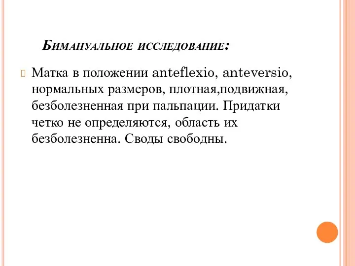 Бимануальное исследование: Матка в положении anteflexio, anteversio, нормальных размеров, плотная,подвижная, безболезненная