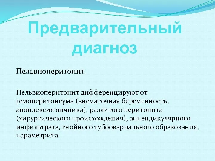 Предварительный диагноз Пельвиоперитонит. Пельвиоперитонит дифференцируют от гемоперитонеума (внематочная беременность, апоплексия яичника),