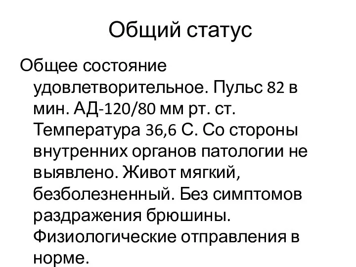 Общий статус Общее состояние удовлетворительное. Пульс 82 в мин. АД-120/80 мм