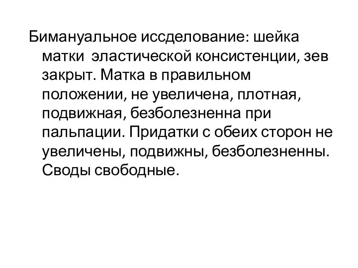 Бимануальное иссделование: шейка матки эластической консистенции, зев закрыт. Матка в правильном