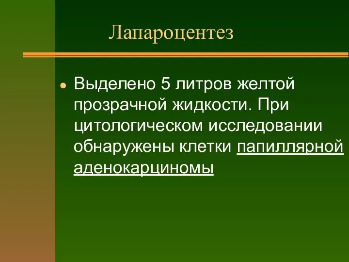 Лапароцентез Выделено 5 литров желтой прозрачной жидкости. При цитологическом исследовании обнаружены клетки папиллярной аденокарциномы