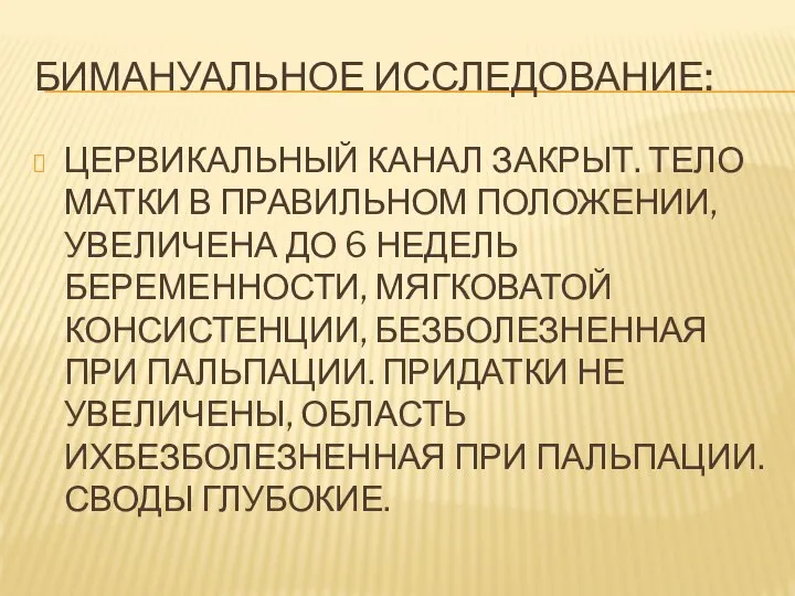 БИМАНУАЛЬНОЕ ИССЛЕДОВАНИЕ: ЦЕРВИКАЛЬНЫЙ КАНАЛ ЗАКРЫТ. ТЕЛО МАТКИ В ПРАВИЛЬНОМ ПОЛОЖЕНИИ, УВЕЛИЧЕНА