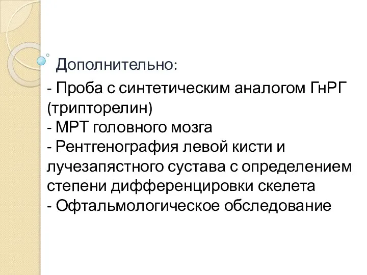 Дополнительно: - Проба с синтетическим аналогом ГнРГ (трипторелин) - МРТ головного